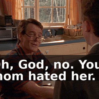 Oh, God, no. Your mom hated her.
