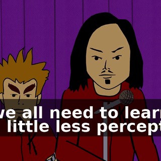 So we all need to learn to be a little less perceptive.