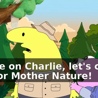 Come on Charlie, let's clean up for Mother Nature!