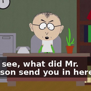 Let's see, what did Mr. Garrison send you in here for?