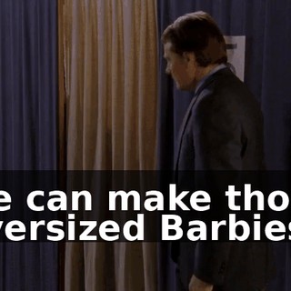 we can make those oversized Barbies