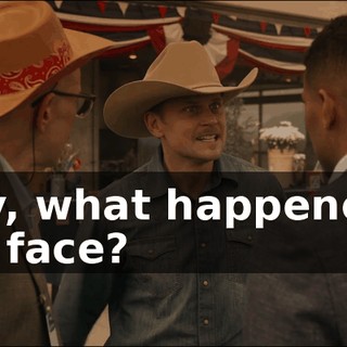 - Hey, what happened to your face?