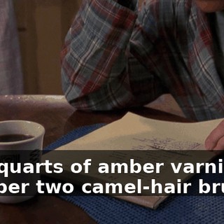 Two quarts of amber varnish. A number two camel-hair brush.