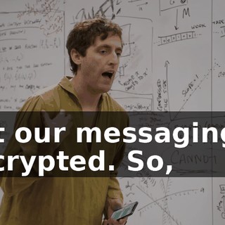 But our messaging is encrypted. So,