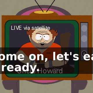 Come on, let's eat already.