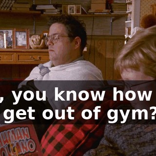 Hey, you know how you can get out of gym?