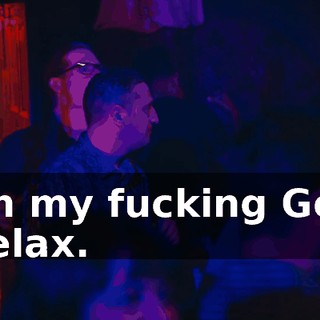 -Oh my fucking God. -Relax.