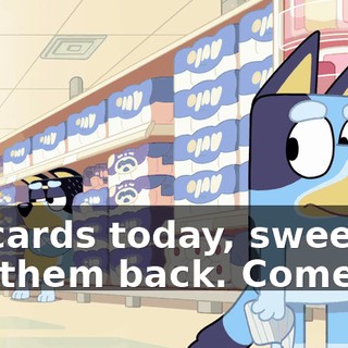 No cards today, sweetie. Put them back. Come on.