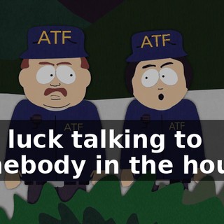 Any luck talking to somebody in the house?