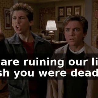 You are ruining our lives. I wish you were dead!
