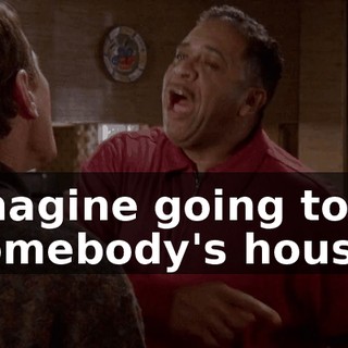 Imagine going to somebody's house,