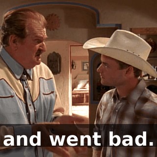 and went bad.