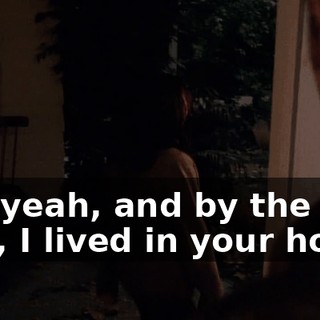Oh, yeah, and by the way, I lived in your house