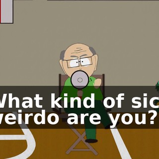 What kind of sick weirdo are you?