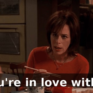 You're in love with...