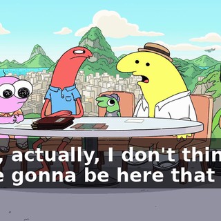 Yeah, actually, I don't think we're gonna be here that long.