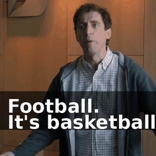 - Football. - It's basketball.