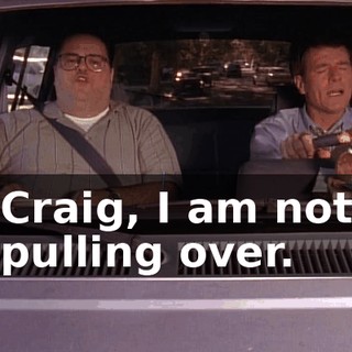 Craig, I am not pulling over.