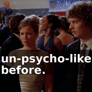 un-psycho-like before.