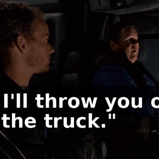 or I'll throw you out of the truck."