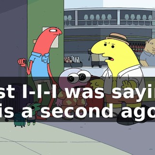 Just I-I-I was saying this a second ago--
