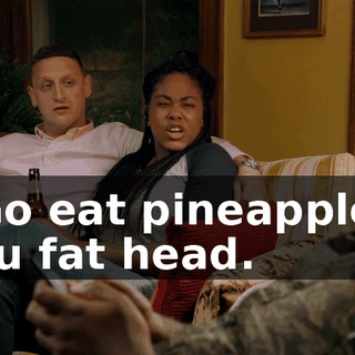 - Go eat pineapples, you fat head.