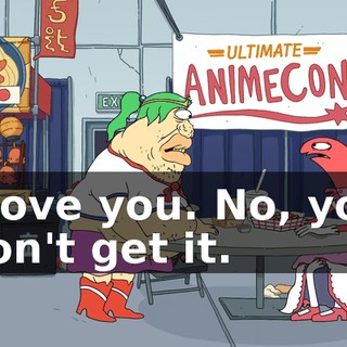 I love you. No, you don't get it.