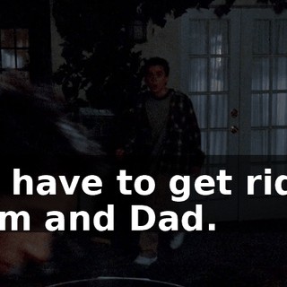 We have to get rid of Mom and Dad.