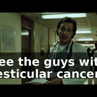 See the guys with testicular cancer.