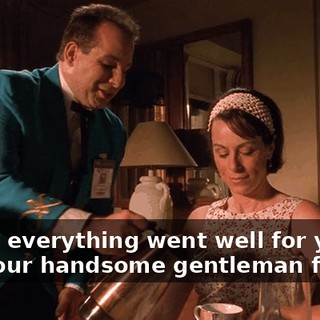 I trust everything went well for you and your handsome gentleman friend?