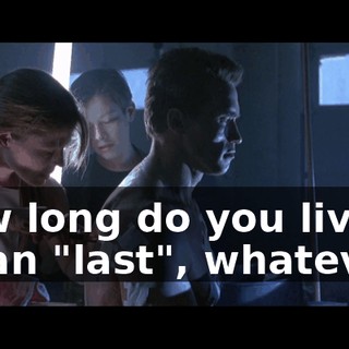 How long do you live, I mean "last", whatever?