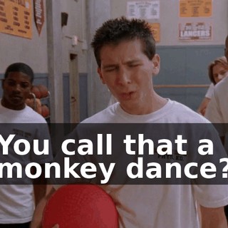 You call that a monkey dance?