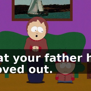 that your father has moved out.