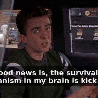 The good news is, the survival mechanism in my brain is kicking in.