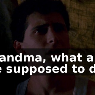 Grandma, what are we supposed to do?