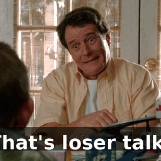 That's loser talk!
