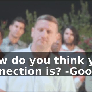 -How do you think your connection is? -Good.