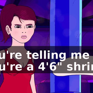 You're telling me you're a 4'6" shrimp