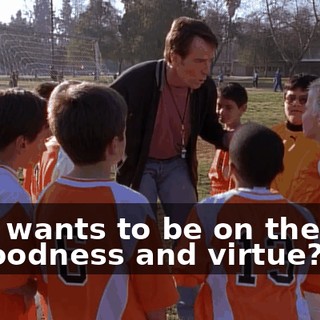 Who wants to be on the side of goodness and virtue?