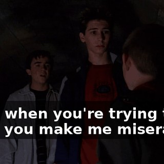 Even when you're trying to be nice, you make me miserable!