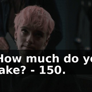 - How much do you make? - 150.