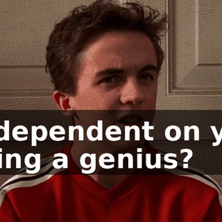 is dependent on you being a genius?