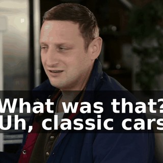 -What was that? -Uh, classic cars.