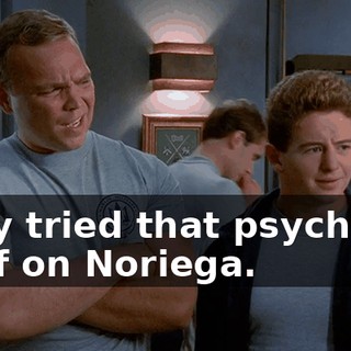 They tried that psych-ops stuff on Noriega.