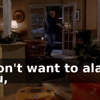 I don't want to alarm you,