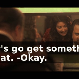 -Let's go get something to eat. -Okay.