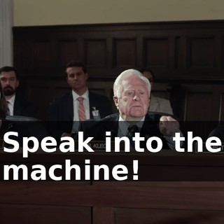 Speak into the machine!