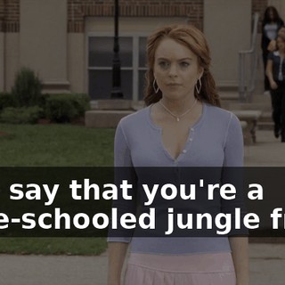 They say that you're a home-schooled jungle freak,