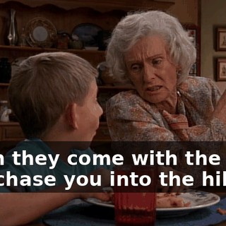 when they come with the dogs and chase you into the hills.