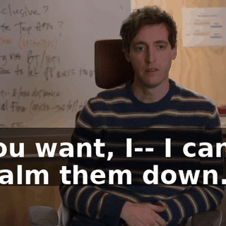 If you want, I-- I can try to calm them down.